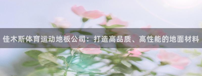 极速体育免费观看：佳木斯体育运动地板公司：打造高品质、高性能的地面材料