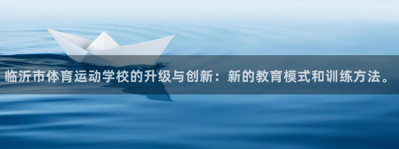 极速体育录像：临沂市体育运动学校的升级与创新：新的教育模式和训练方法。